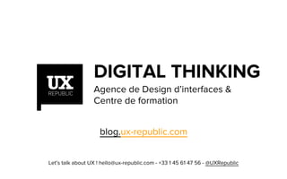 DIGITAL THINKING
Agence de Design d’interfaces &
Centre de formation
blog.ux-republic.com
Let’s talk about UX ! hello@ux-republic.com - +33 1 45 61 47 56 - @UXRepublic
 