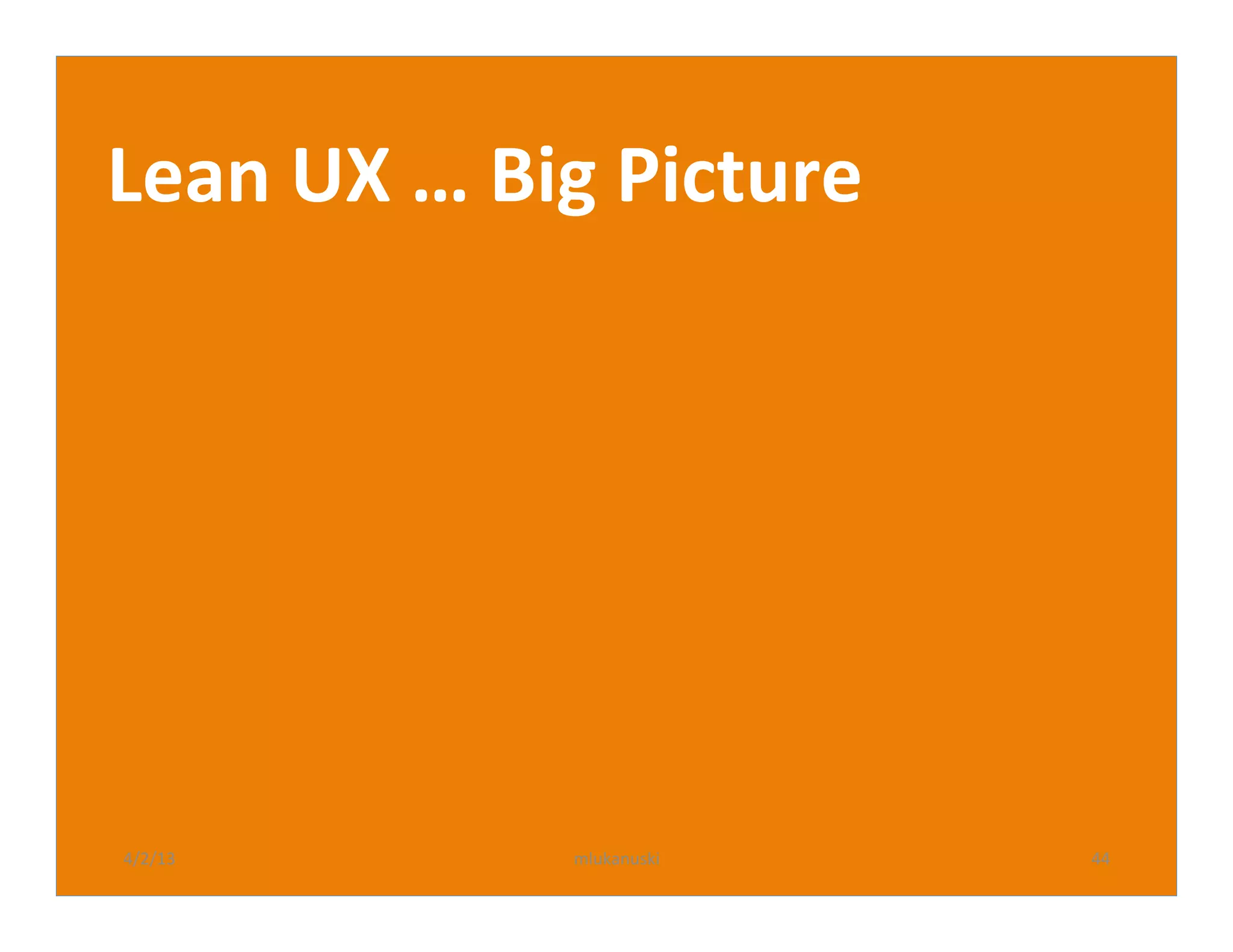 Lean	
  UX	
  …	
  Big	
  Picture	
  




4/2/13	
              mlukanuski	
      44	
  
 