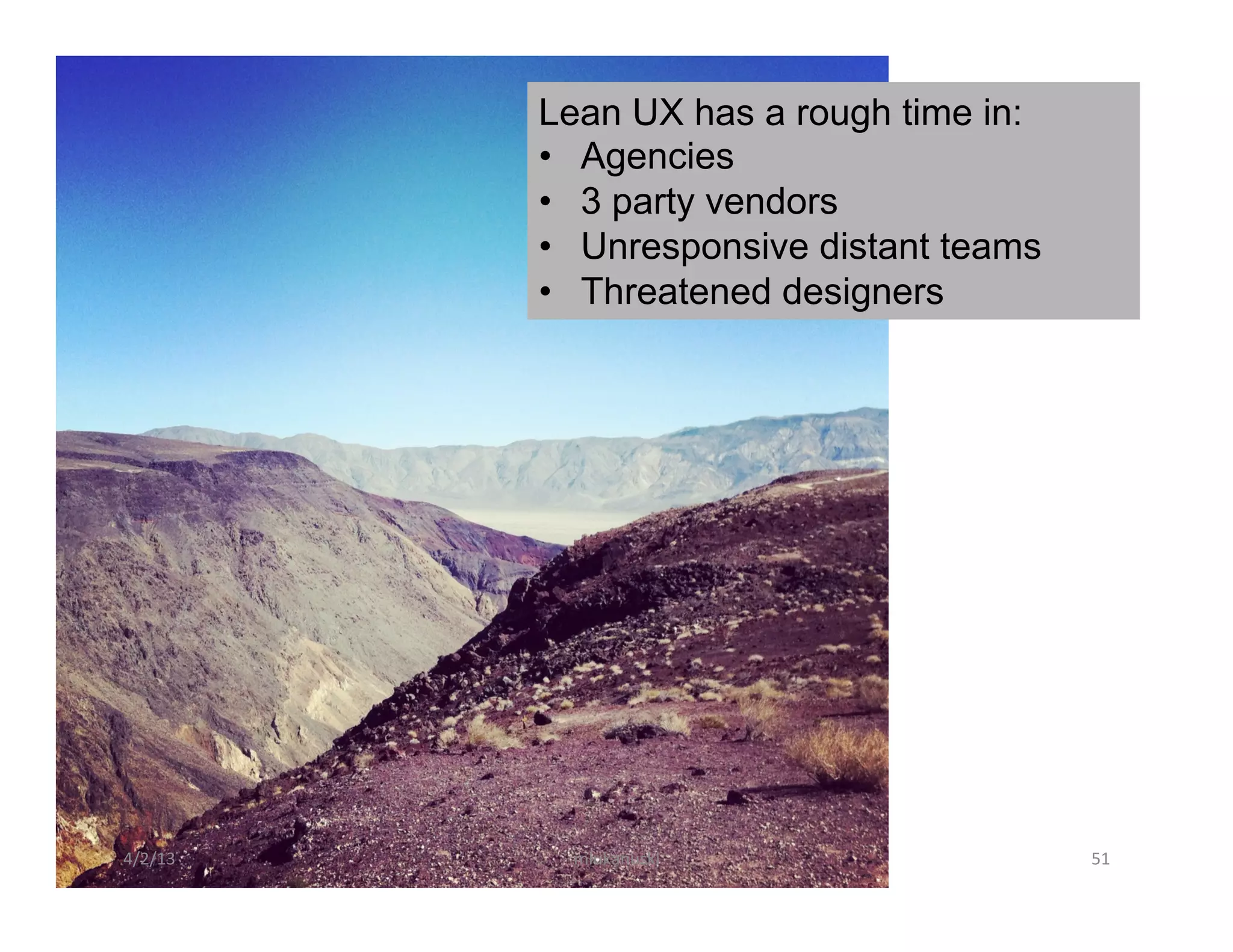 Lean UX has a rough time in:
             •  Agencies
             •  3 party vendors
             •  Unresponsive distant teams
             •  Threatened designers




4/2/13	
       mlukanuski	
                  51	
  
 