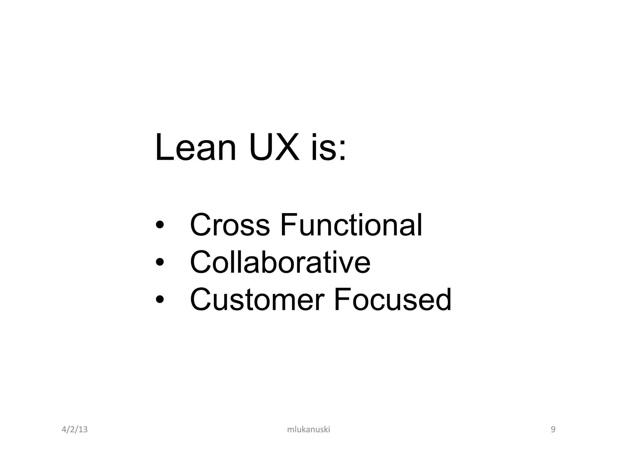 Lean UX is:

             •  Cross Functional
             •  Collaborative
             •  Customer Focused


4/2/13	
             mlukanuski	
     9	
  
 