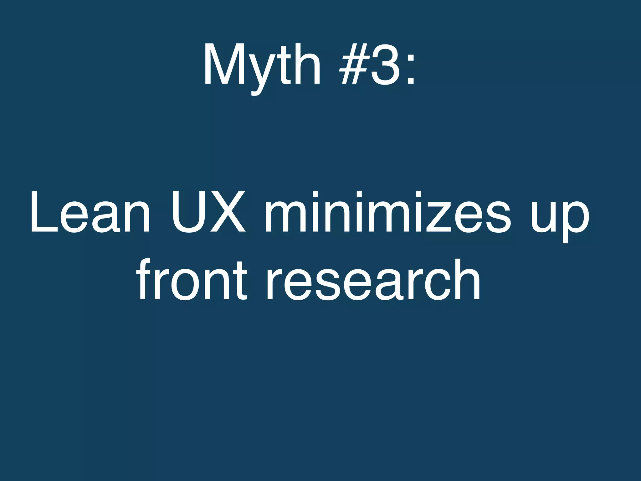 Myth #3: !
!
Lean UX minimizes up
front research!
 