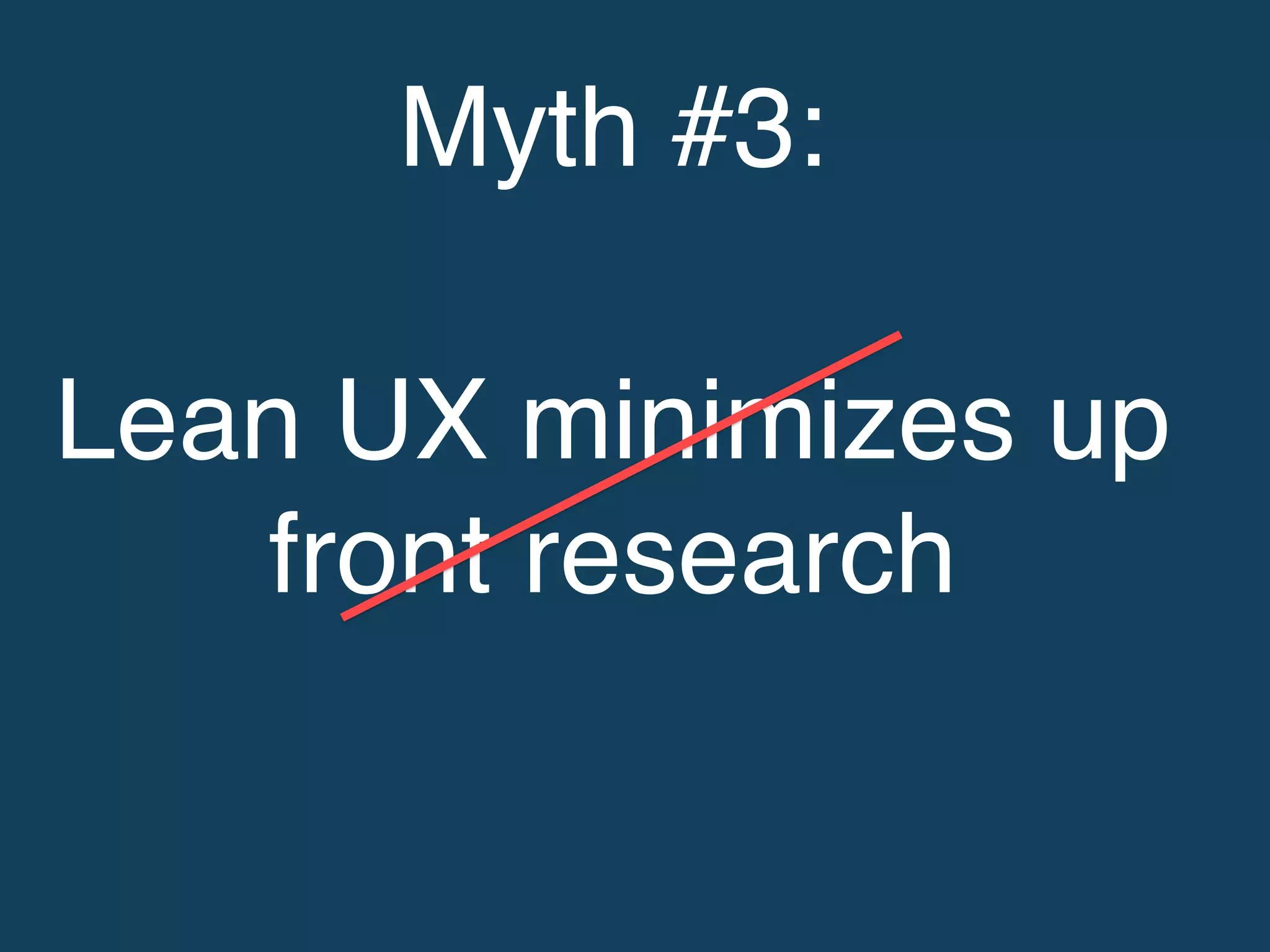 Myth #3: !
!
Lean UX minimizes up
front research!
 