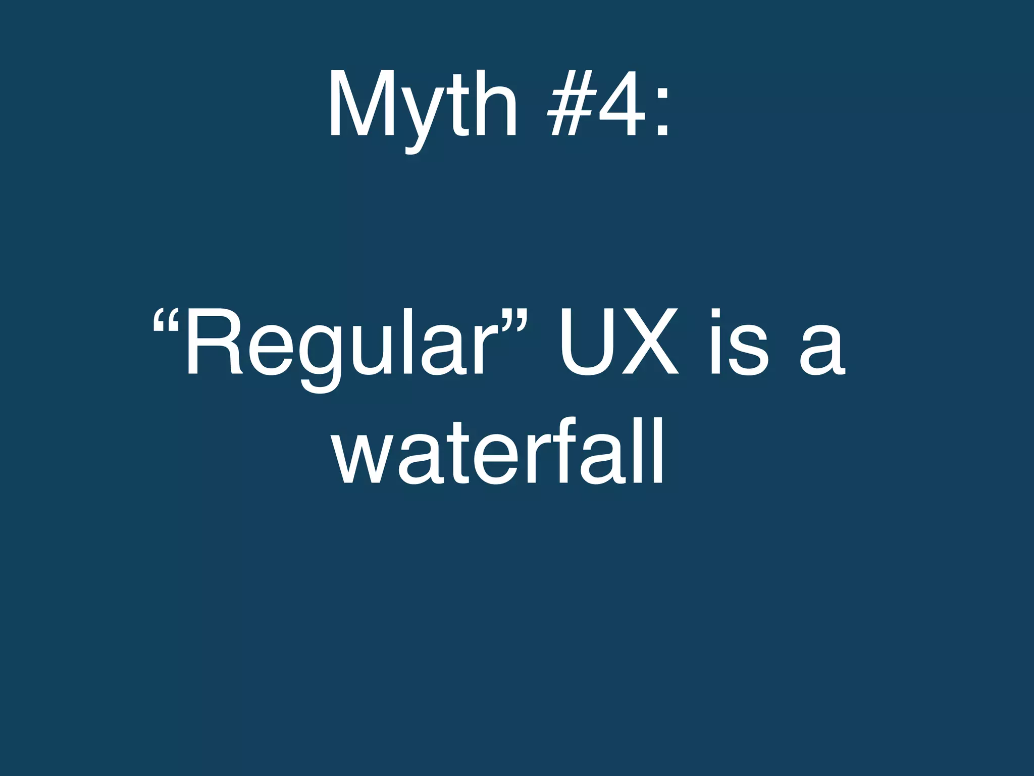 Myth #4: !
!
“Regular” UX is a
waterfall!
 