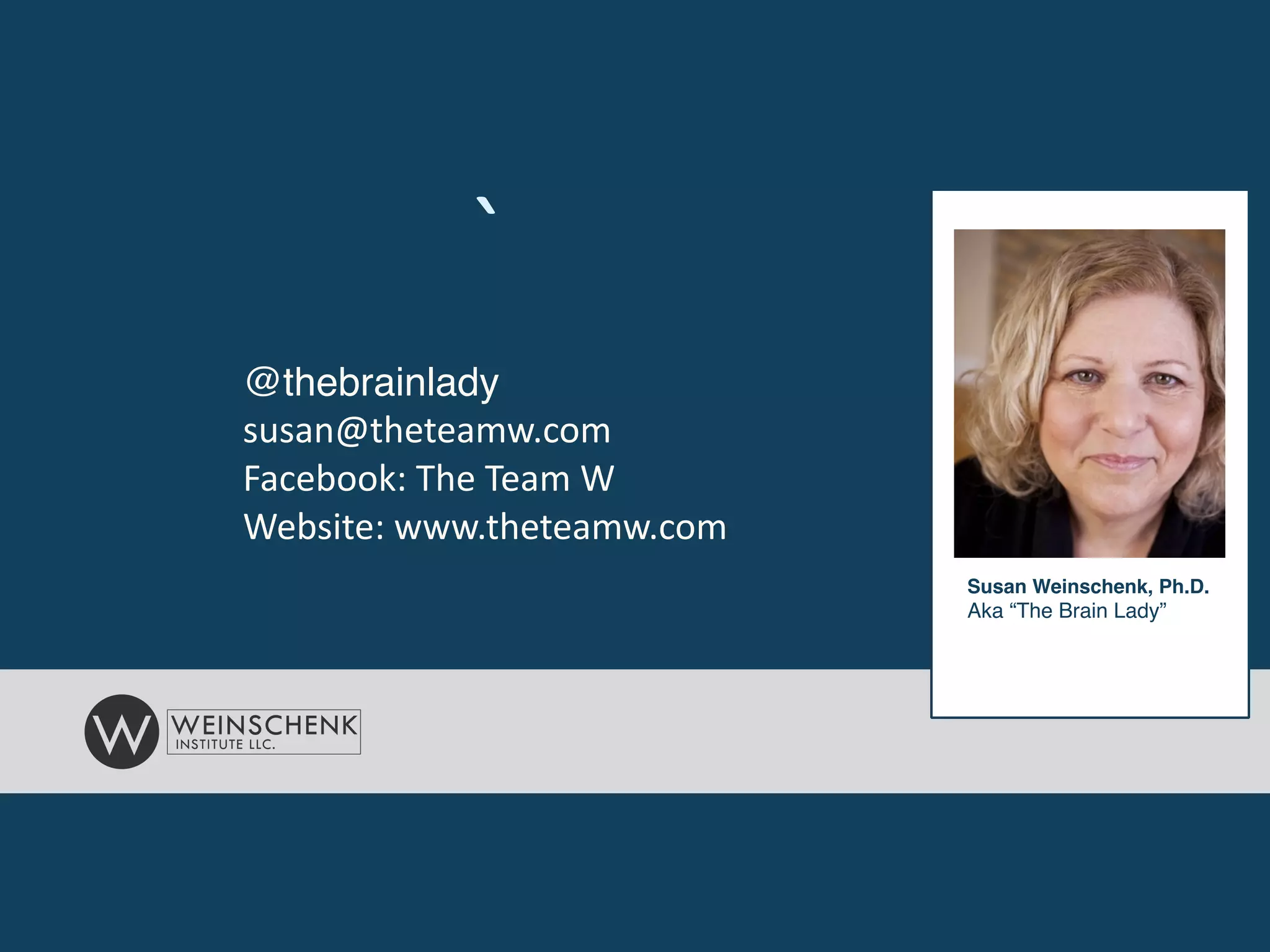 `
Susan Weinschenk, Ph.D.!
Aka “The Brain Lady”!
@thebrainlady!
susan@theteamw.com	
  
Facebook:	
  The	
  Team	
  W	
  
Website:	
  www.theteamw.com
 