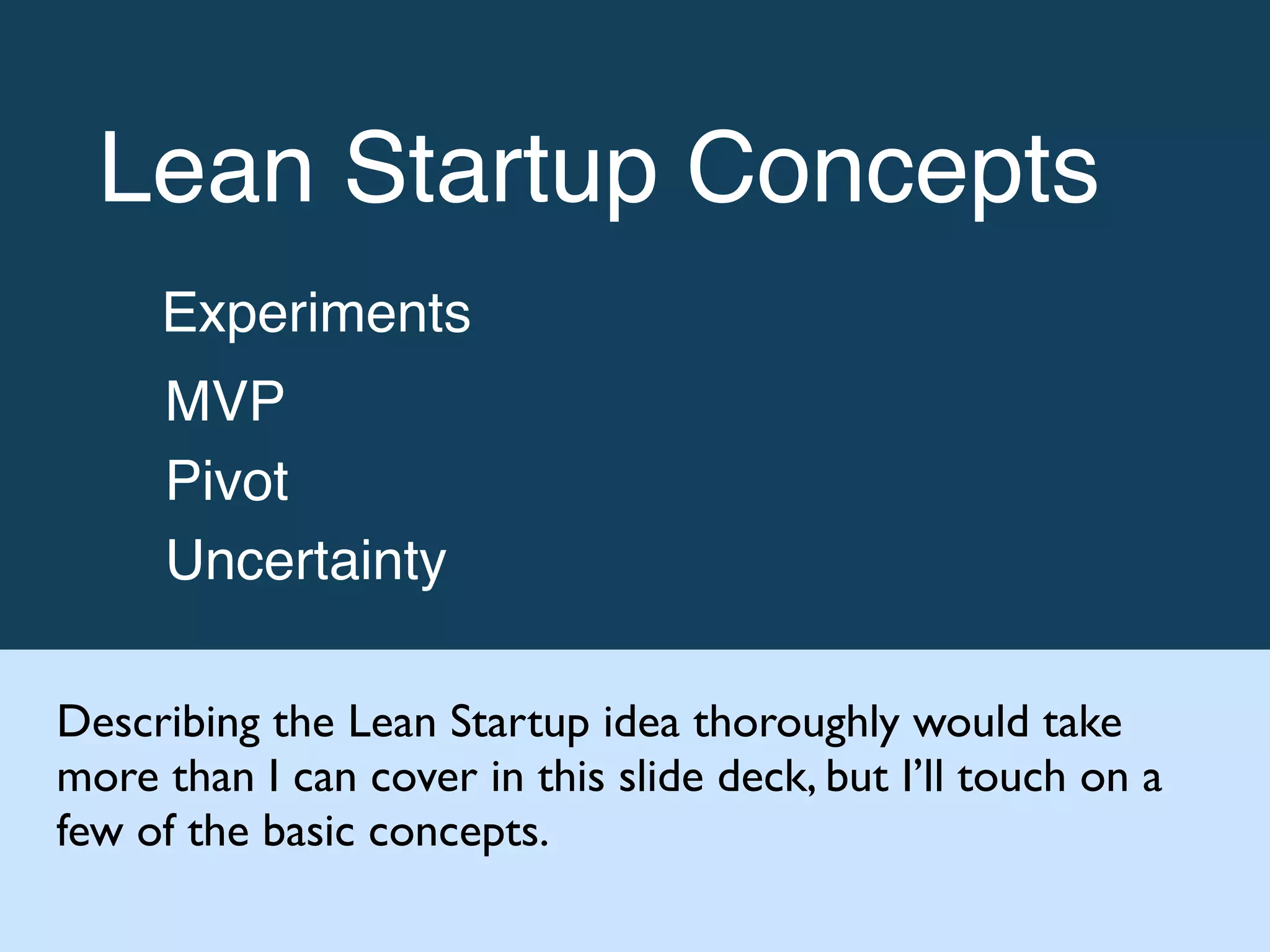 Lean Startup Concepts!
Experiments!
MVP!
Pivot!
Uncertainty
Describing the Lean Startup idea thoroughly would take
more than I can cover in this slide deck, but I’ll touch on a
few of the basic concepts.
 