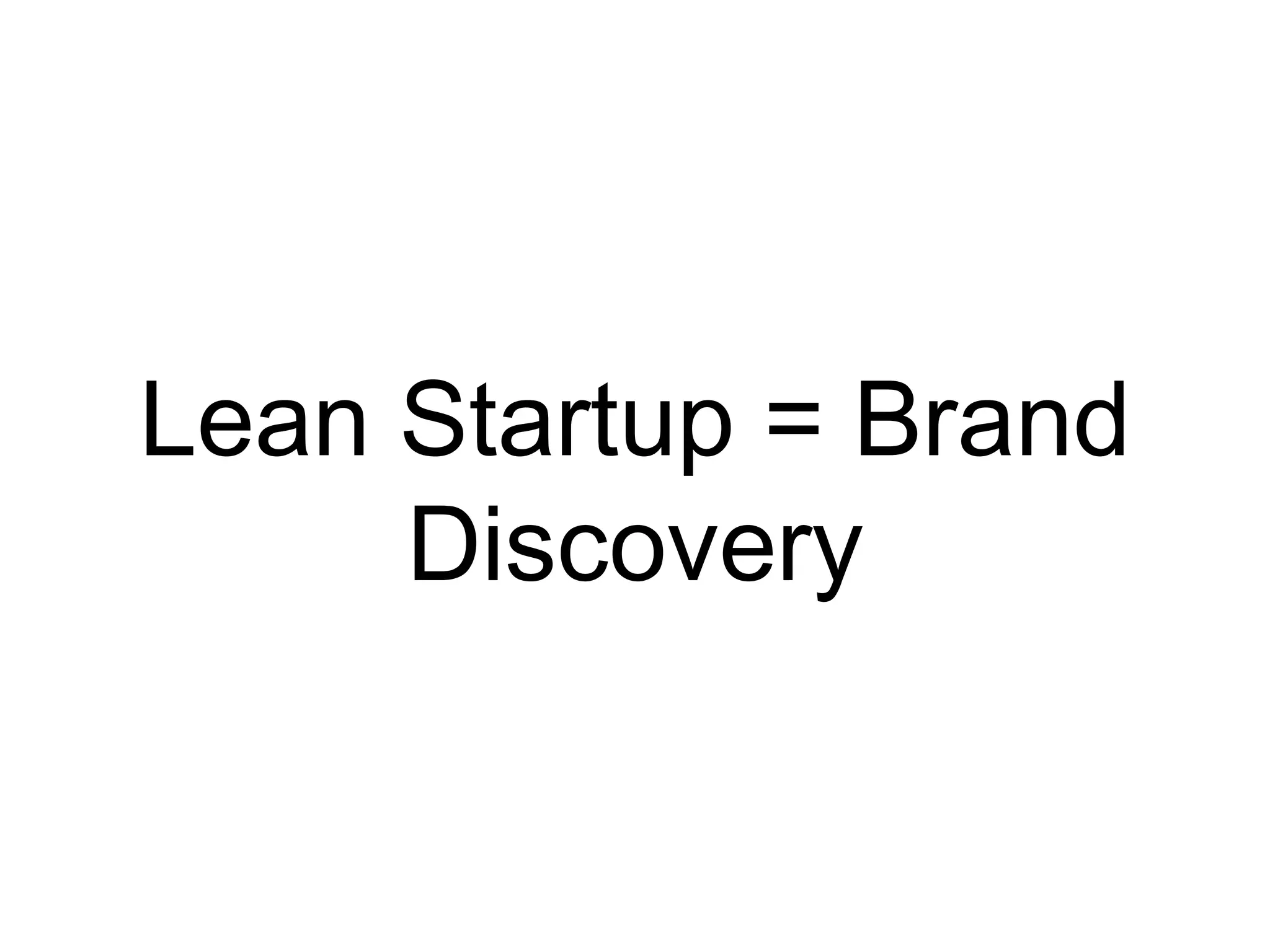 Lean Startup =
Brand Discovery
 
