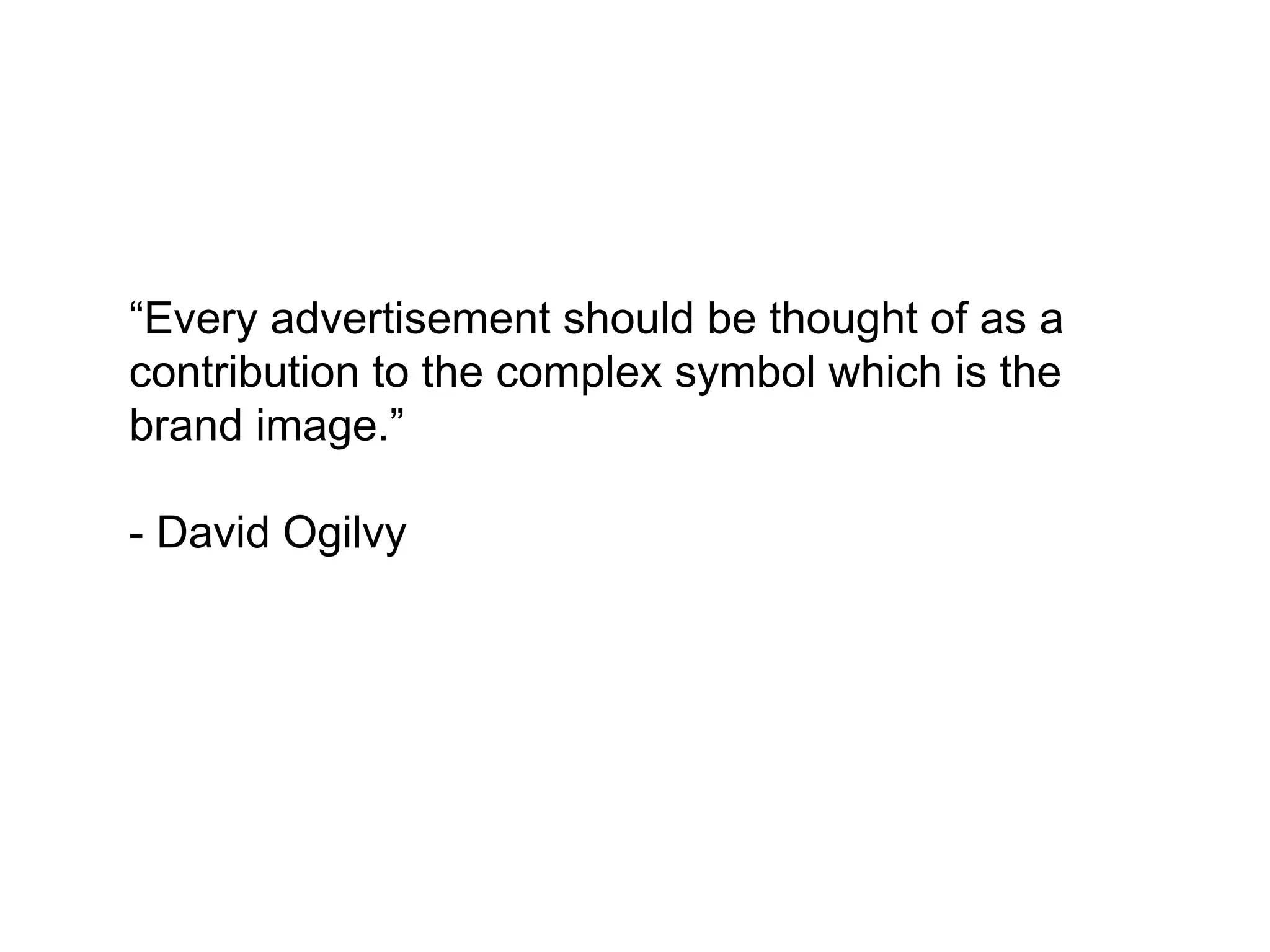 “Every advertisement should be thought of
as a contribution to the complex symbol
which is the brand image.”

- David Ogilvy
 