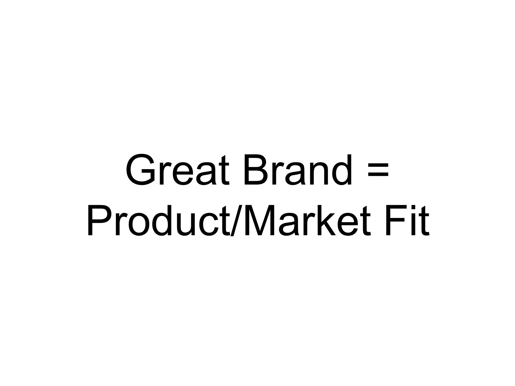Great Brand =
Product/Market Fit
 