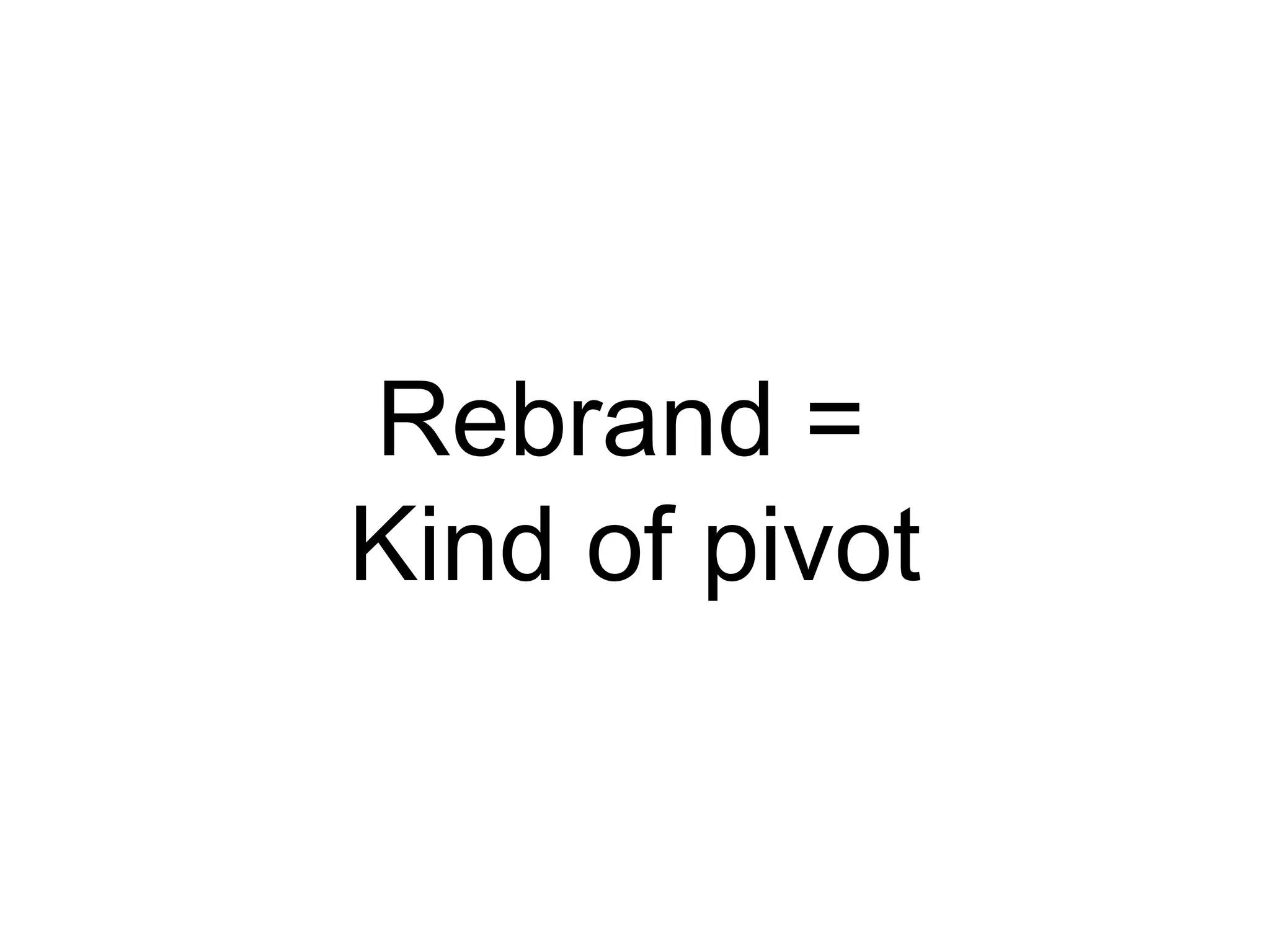 Rebrand =
Kind of pivot
 
