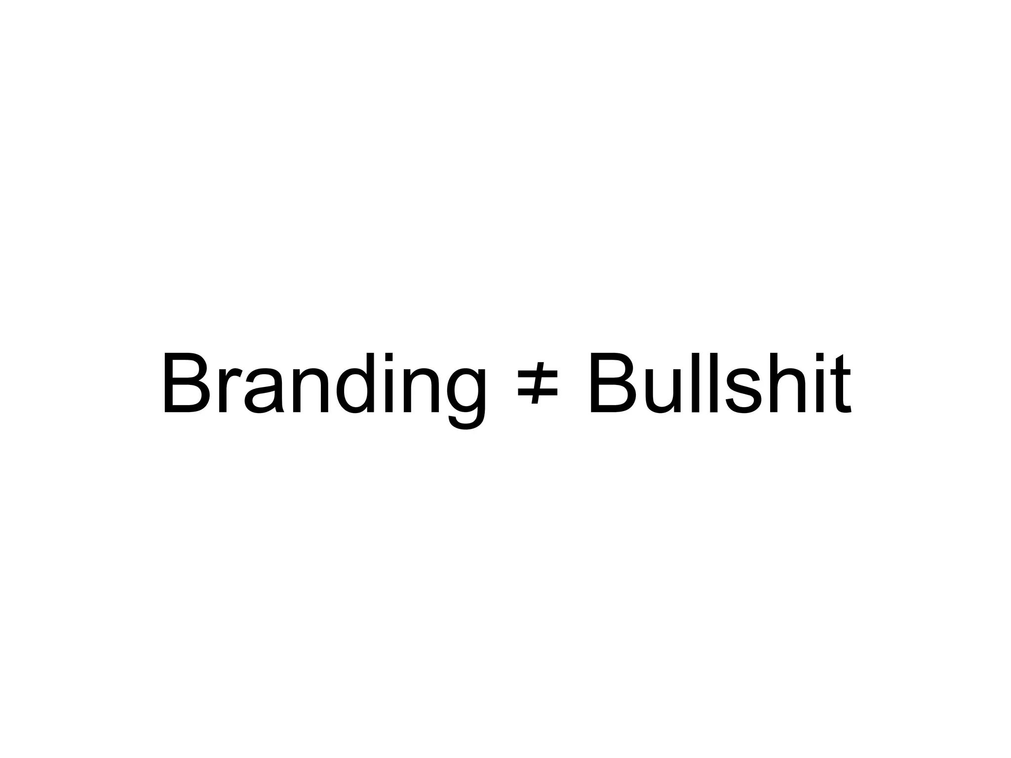 Branding ≠ Bullshit
 