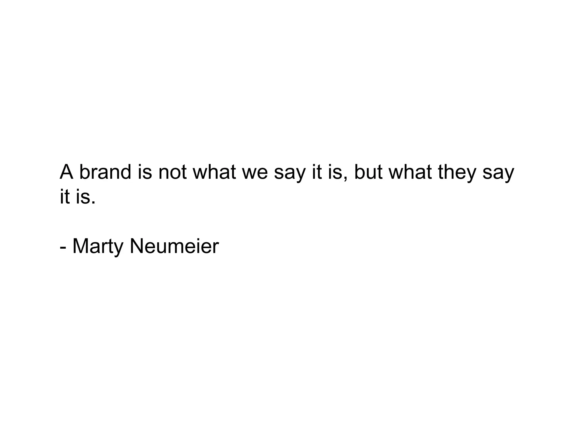 A brand is not what we say it is, but what
they say it is.

- Marty Neumeier
 