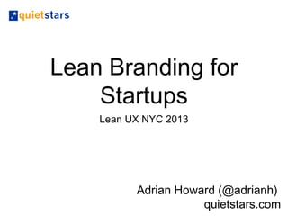 Lean Branding for
    Startups
    Lean UX NYC 2013




       Adrian Howard (@adrianh)
                  quietstars.com
 