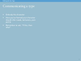 54
Communicating a type
Defining the User Type
•	 Embody the character
•	 How you’ve framed your character
should infer needs, behaviors, pain
points
•	 Remember to ask, “If this, then
what”
 