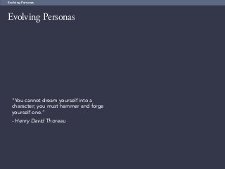 57
Evolving Personas
Evolving Personas
“You cannot dream yourself into a
character; you must hammer and forge
yourself one.”
- Henry David Thoreau
 