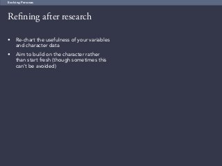 61
Refining after research
Evolving Personas
•	 Re-chart the usefulness of your variables
and character data
•	 Aim to build on the character rather
than start fresh (though sometimes this
can’t be avoided)
 