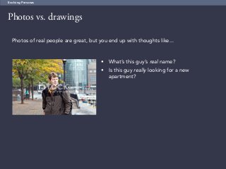 65
Photos vs. drawings
Evolving Personas
Photos of real people are great, but you end up with thoughts like...
•	 What’s this guy’s real name?
•	 Is this guy really looking for a new
apartment?
 