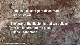 @somesheep - LeanUX NYC 2015
Blame is a discharge of discomfort
- Brené Brown
The core of the illusion is that we believe
...