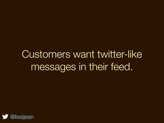 Customers want twitter-like
     messages in their feed.



@lissijean
 