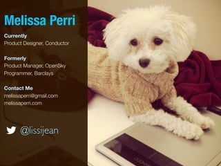 Melissa Perri
Currently
Product Designer, Conductor

Formerly
Product Manager, OpenSky
Programmer, Barclays

Contact Me
melissaperri@gmail.com
melissaperri.com




      @lissijean
 