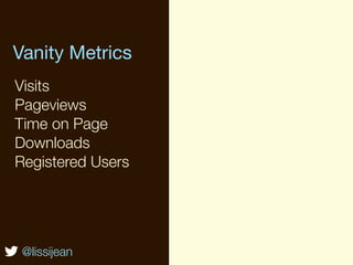 Vanity Metrics
Visits
Pageviews
Time on Page
Downloads
Registered Users




 @lissijean
 