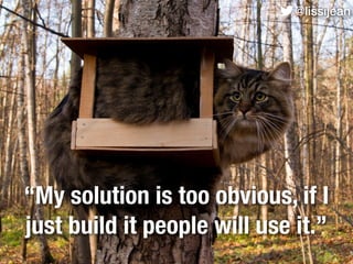 @lissijean




“My solution is too obvious, if I
just build it people will use it.”
@lissijean
 