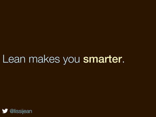 Lean makes you smarter.



 @lissijean
 