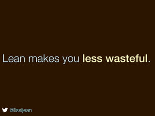 Lean makes you less wasteful.



 @lissijean
 