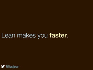 Lean makes you faster.



 @lissijean
 
