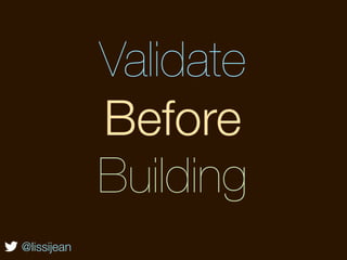 Validate
             Before
             Building
@lissijean
 