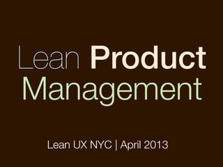 Lean Product
Management
 Lean UX NYC | April 2013
 