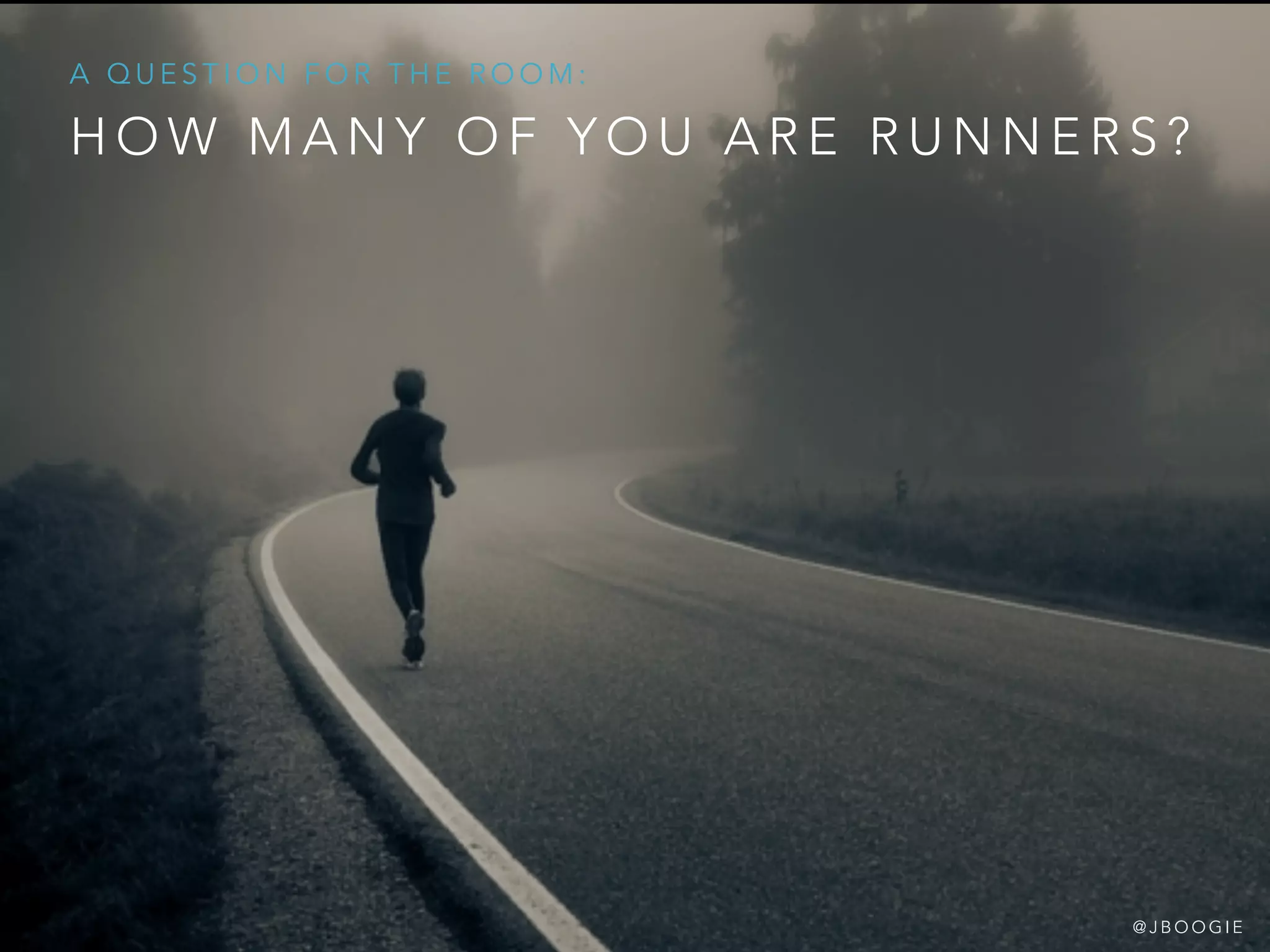 H O W M A N Y O F Y O U A R E R U N N E R S ?
A Q U E S T I O N F O R T H E R O O M :
@ J B O O G I E
 