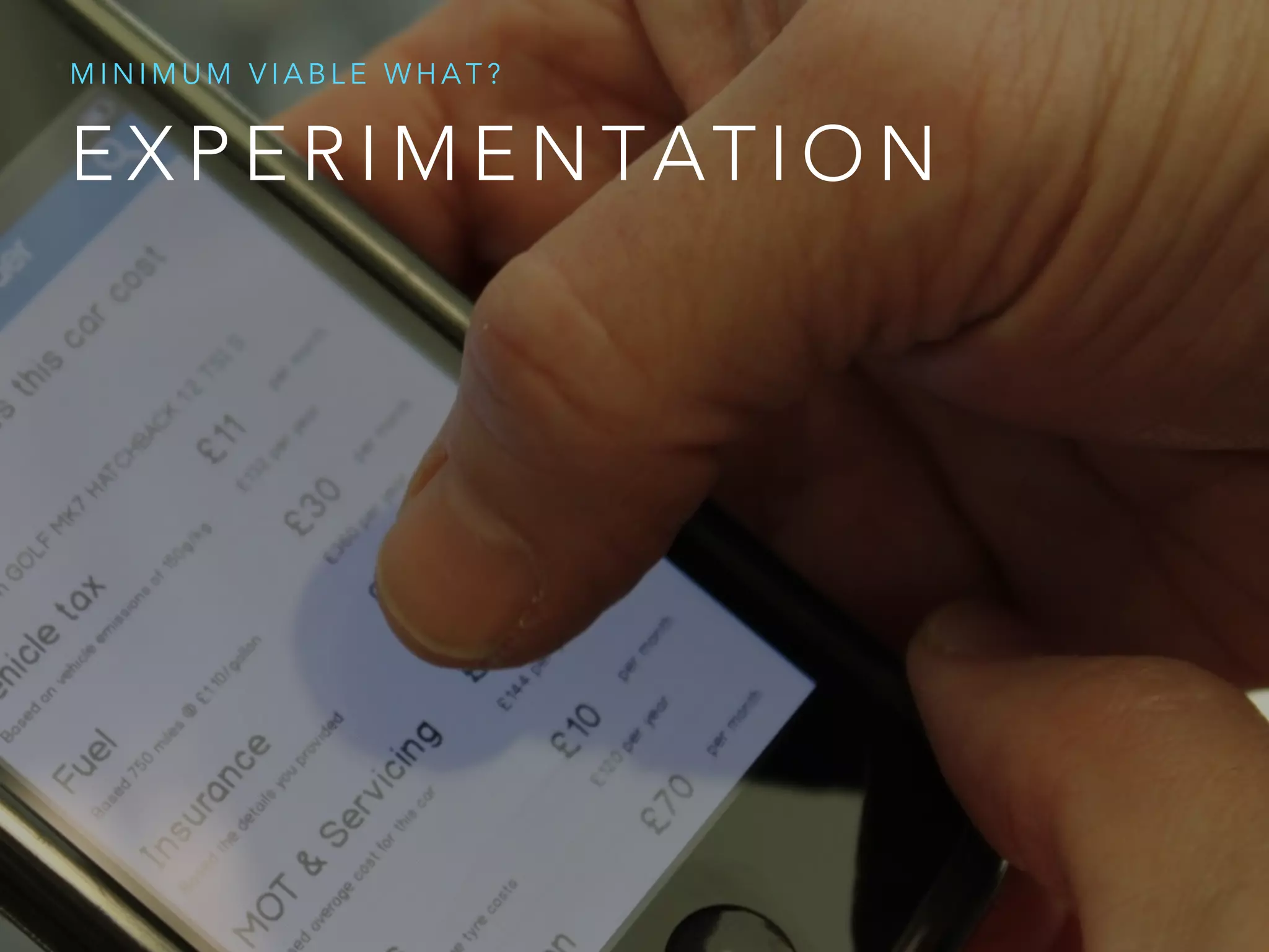 E X P E R I M E N TAT I O N
M I N I M U M V I A B L E W H A T ?
 