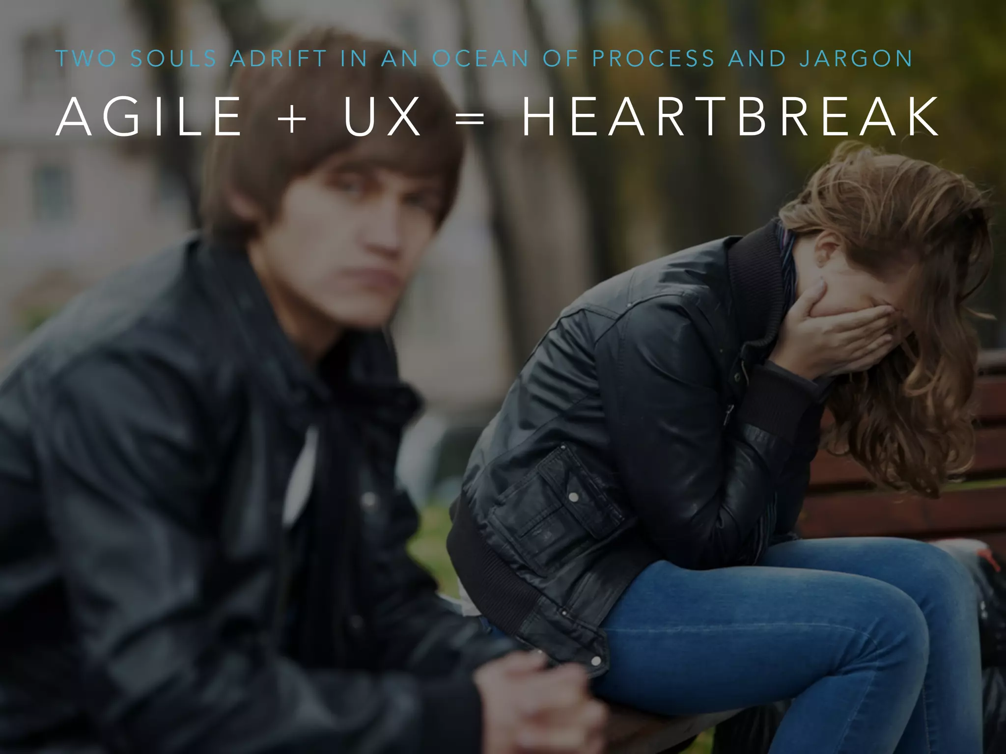 A G I L E + U X = H E A R T B R E A K
T W O S O U L S A D R I F T I N A N O C E A N O F P R O C E S S A N D J A R G O N
 