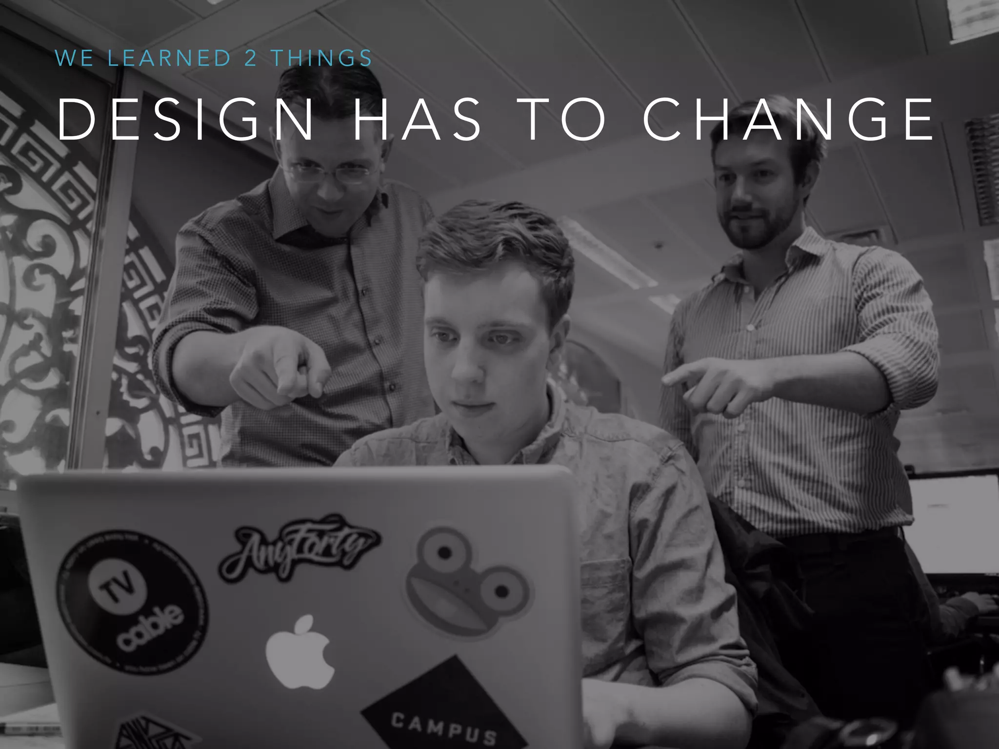 D E S I G N H A S T O C H A N G E
W E L E A R N E D 2 T H I N G S
 