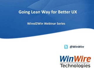 © 2010 WinWire TechnologiesWinWire Technologies, Inc. Confidential
Going Lean Way for Better UX
@WinWire
Wired2Win Webinar Series
 