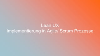 [wnc]
45
Lean UX
Implementierung in Agile/ Scrum Prozesse
 