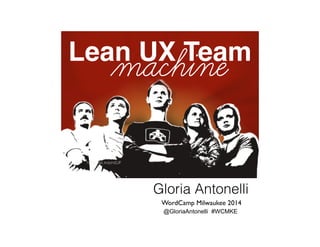 Lean UX Team
Gloria Antonelli
machine
WordCamp Milwaukee 2014
@GloriaAntonelli #WCMKE
 