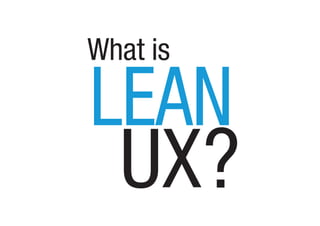 “Lean UX is the practice of bringing the
true nature of our work to light faster,
with less emphasis on deliverables and
g...