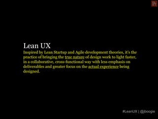 Lean UX
Inspired by Lean Startup and Agile development theories, it’s the
practice of bringing the true nature of design w...