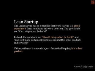 Lean Startup
The Lean Startup has as a premise that every startup is a grand
experiment that attempts to answer a question...