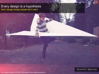 Every design is a hypothesis
Don’t design things people don’t want




                                                   ...