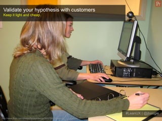 Validate your hypothesis with customers
 Keep it light and cheap.




                                                    ...