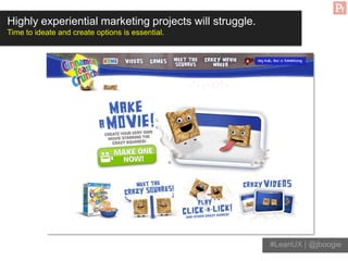Highly experiential marketing projects will struggle.
Time to ideate and create options is essential.




                ...