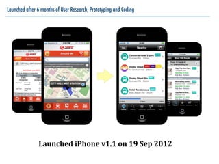 Launched after 6 months of User Research, Prototyping and Coding
Launched	
  iPhone	
  v1.1	
  on	
  19	
  Sep	
  2012
 