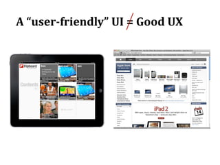 A	
  “user-­‐friendly”	
  UI	
  =	
  Good	
  UX
 