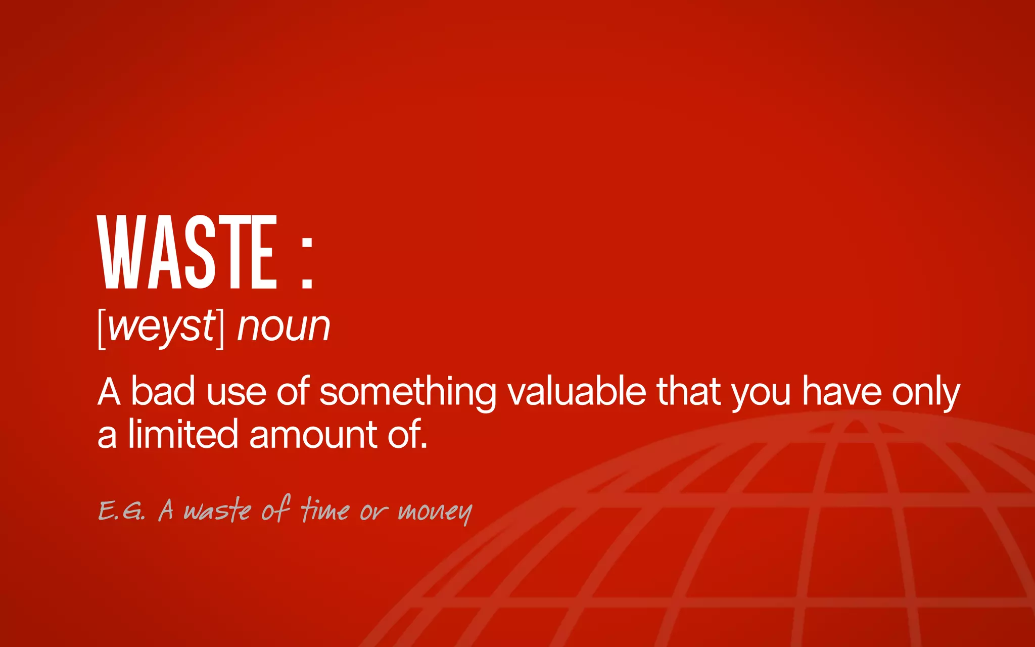 WASTE :

[weyst] noun	
  
A bad use of something valuable that you have only
a limited amount of.
E.G. A waste of time or money

 