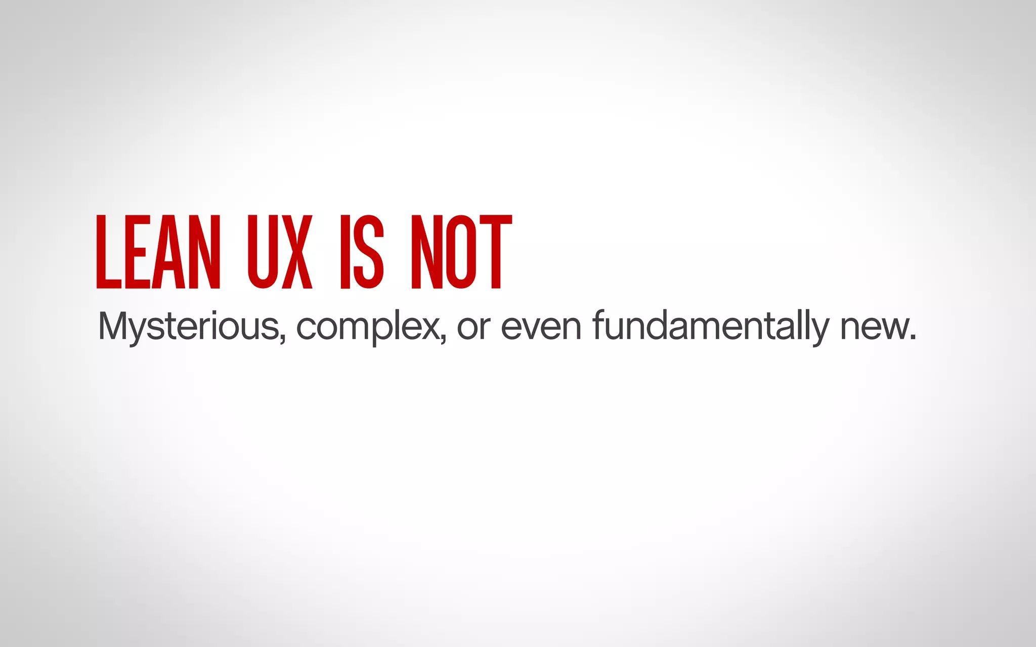 LEAN UX IS NOT

Mysterious, complex, or even fundamentally new.

 