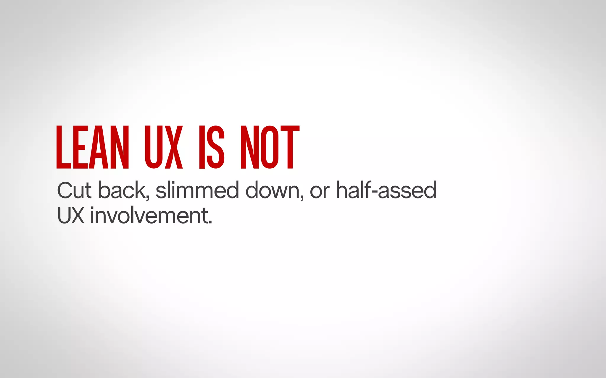 LEAN UX IS NOT

Cut back, slimmed down, or half-assed
UX involvement.

 