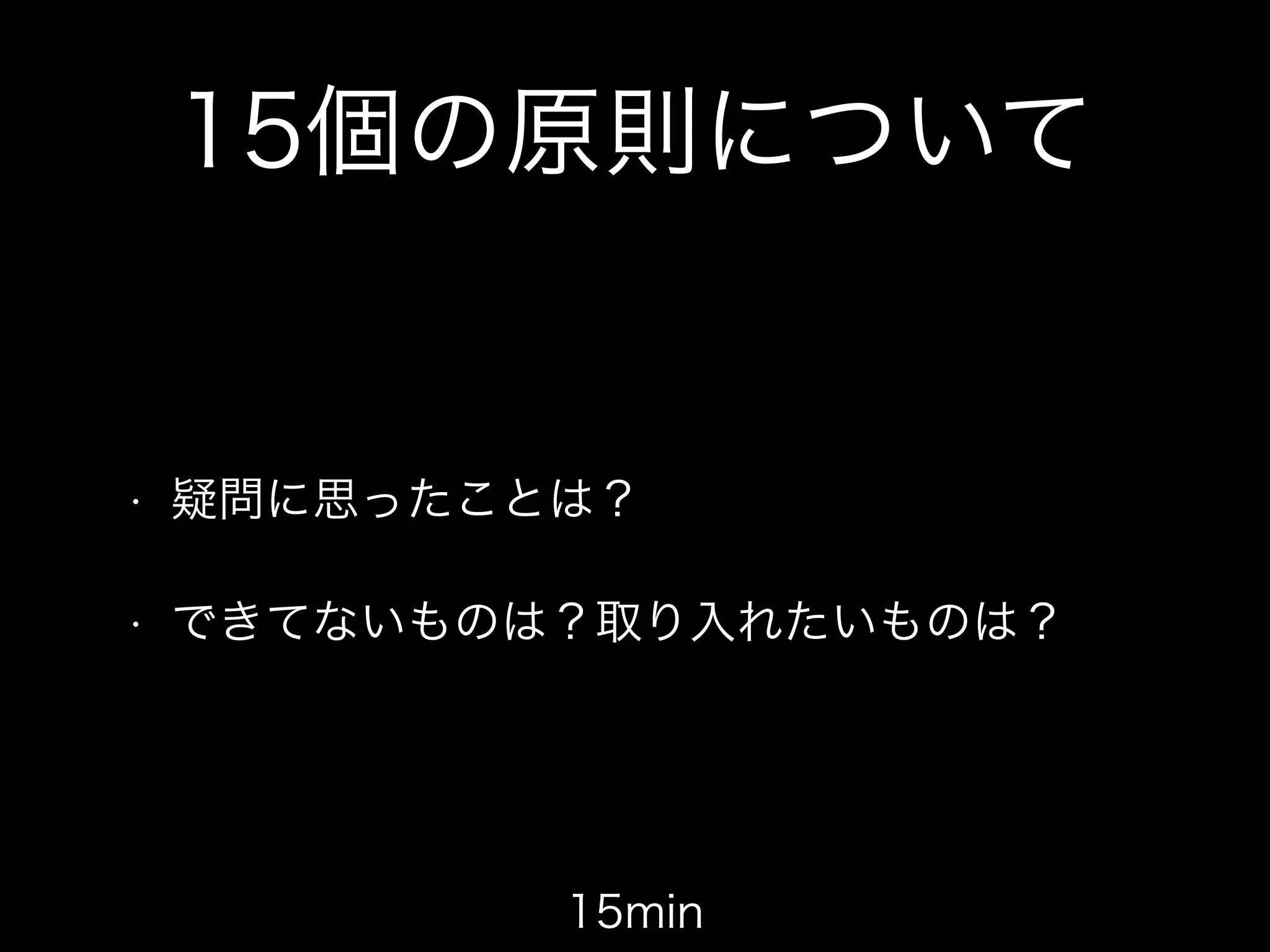 15個の原則について
• 疑問に思ったことは？
• できてないものは？取り入れたいものは？
15min
 