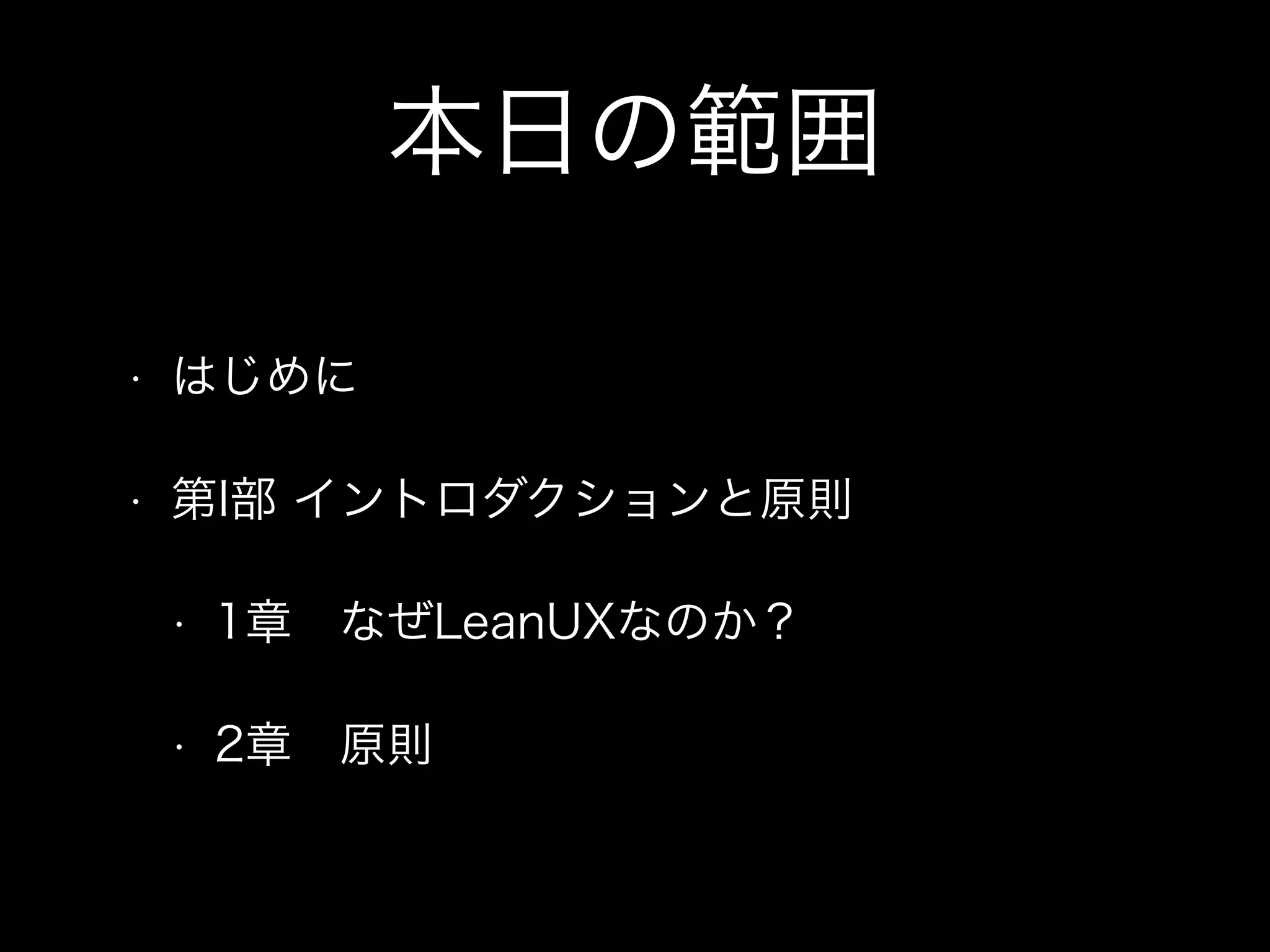 本日の範囲
• はじめに
• 第I部 イントロダクションと原則
• 1章 なぜLeanUXなのか？
• 2章 原則
 